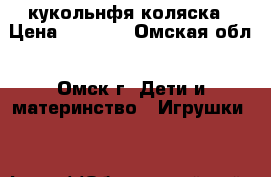 кукольнфя коляска › Цена ­ 1 000 - Омская обл., Омск г. Дети и материнство » Игрушки   